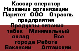 Кассир-оператор › Название организации ­ Паритет, ООО › Отрасль предприятия ­ Продукты питания, табак › Минимальный оклад ­ 20 500 - Все города Работа » Вакансии   . Алтайский край,Славгород г.